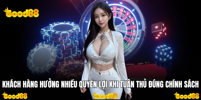 Khách hàng hưởng nhiều quyền lợi khi tuân thủ đúng chính sách