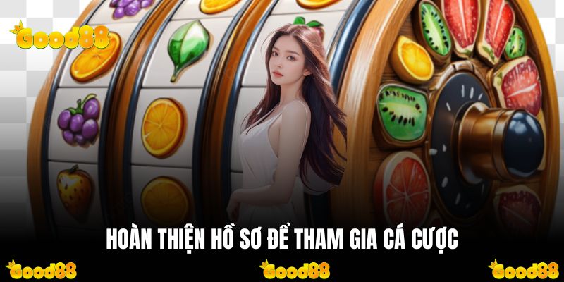 Hoàn thiện hồ sơ để tham gia cá cược