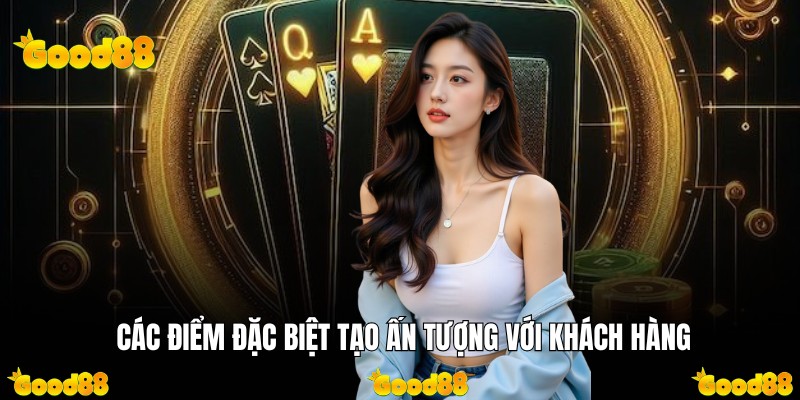 Các điểm đặc biệt tạo ấn tượng với khách hàng