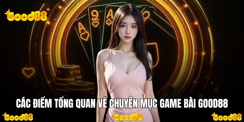 Các điểm tổng quan về chuyên mục game bài Good88