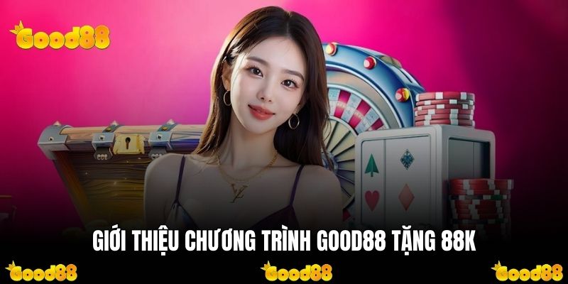 Tổng quan những chương trình Good88 tặng 88K