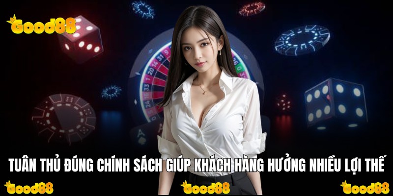 Tuân thủ đúng chính sách giúp khách hàng hưởng nhiều lợi thế