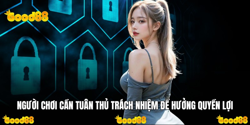 Người chơi cần tuân thủ trách nhiệm để hưởng quyền lợi