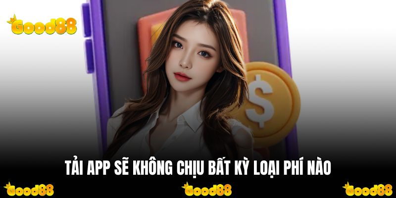 Tải app sẽ không chịu bất kỳ loại phí nào