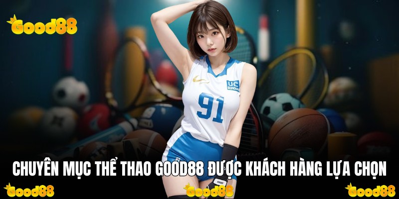 Chuyên mục thể thao Good88 được khách hàng lựa chọn