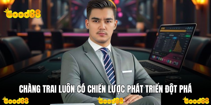 Chàng trai luôn có chiến lược phát triển đột phá